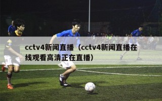 cctv4新闻直播（cctv4新闻直播在线观看高清正在直播）